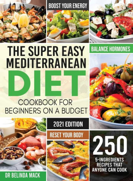 The Super Easy Mediterranean Diet Cookbook for Beginners on a Budget: 250 5-ingredients Recipes that Anyone Can Cook Reset your Body, and Boost Your Energy - 2-Weeks Mediterranean Diet Plan