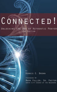 Title: Connected!: Unlocking the DNA of Authentic Prayer - 2nd Edition, Author: Dennis E. Brown