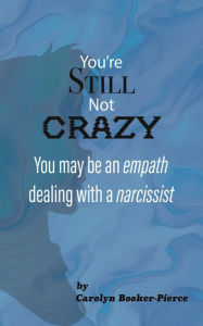 Title: You're Still Not Crazy: You May Be An Empath Dealing With A Narcissist, Author: Carolyn Booker-Pierce