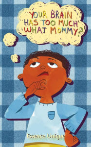 Title: Your Brain Has Too Much What, Mommy??, Author: Essence Unique