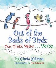 Title: Out of the Beaks of Birds: Our Crazy, Pesky.Verbs, Author: Cinda Klickna