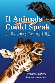 Title: If Animals Could Speak: Oh The Stories They Would Tell, Author: Susan Perry