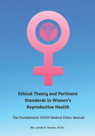 Audio books download free iphone Ethical Theory and Pertinent Standards in Women's Reproductive Health: The Foundational CRHSS Medical Ethics Manual by James R. Harden M. Div, James R. Harden M. Div 9781954437791