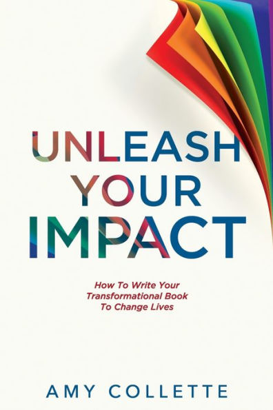 Unleash Your Impact: How to Write Your Transformational Book to Change Lives