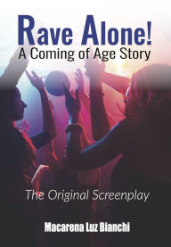 Title: Rave Alone! A Coming of Age Story: The Original Screenplay, Author: Macarena Luz Bianchi