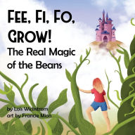 Title: Fee, Fi, Fo, Grow! The Real Magic of the Beans, Author: Lois J Wickstrom