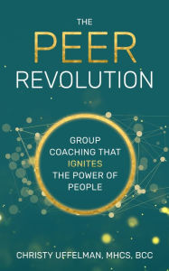 Title: The PEER Revolution: Group Coaching that Ignites the Power of People, Author: Christy Uffelman