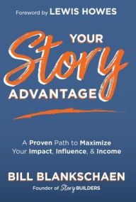 Title: Your Story Advantage: A Proven Path to Maximize Your Impact, Influence, & Income, Author: Bill Blankschaen