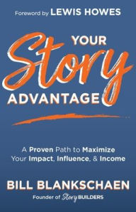 Title: Your Story Advantage: A Proven Path to Maximize Your Impact, Influence, & Income, Author: Bill Blankschaen