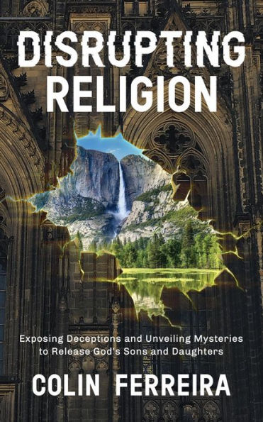 Disrupting Religion: Exposing Deceptions and Unveiling Mysteries to Release God's Sons and Daughters