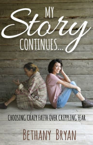 Title: My Story Continues...: Choosing Crazy Faith over Crippling Fear, Author: Bethany Bryan