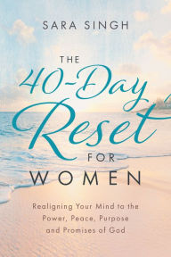 Title: The 40-Day Reset for Women: Realigning Your Mind to the Power, Peace, Purpose and Promises of God, Author: Sara Singh