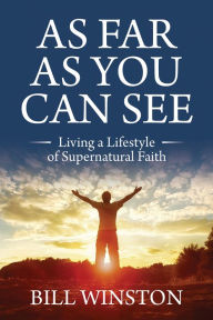 Title: As Far As You Can See: Living a Lifestyle of Supernatural Faith, Author: Bill Winston