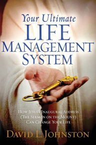 Title: Your Ultimate Life Management System: How Jesus's Inaugural Address (The Sermon on the Mount) Can Change Your Life, Author: David L Johnston