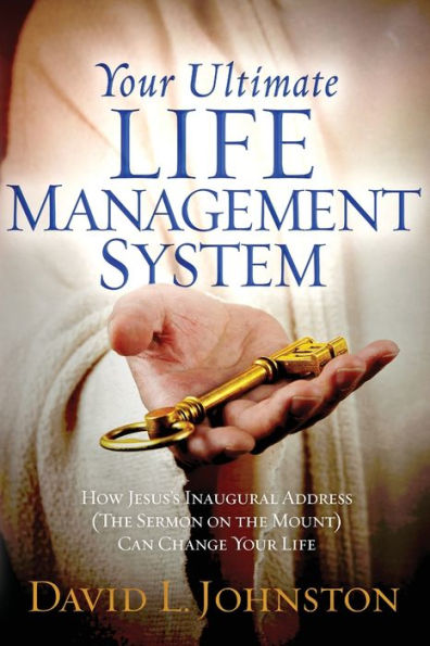 Your Ultimate Life Management System: How Jesus's Inaugural Address (The Sermon on the Mount) Can Change Your Life