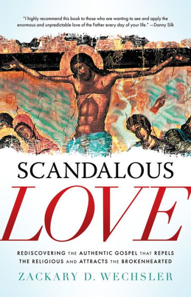 Scandalous Love: Rediscovering the Authentic Gospel that Repels Religious and Attracts Brokenhearted