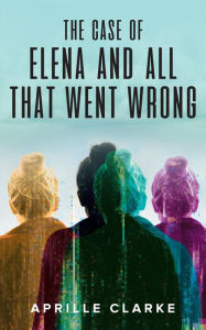 Title: The Case of Elena and All That Went Wrong, Author: Aprille Clarke