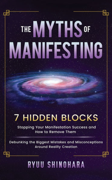 the Myths of Manifesting: 7 Hidden Blocks Stopping Your Manifestation Success and How to Remove Them - Debunking Biggest Mistakes Misconceptions Around Reality Creation