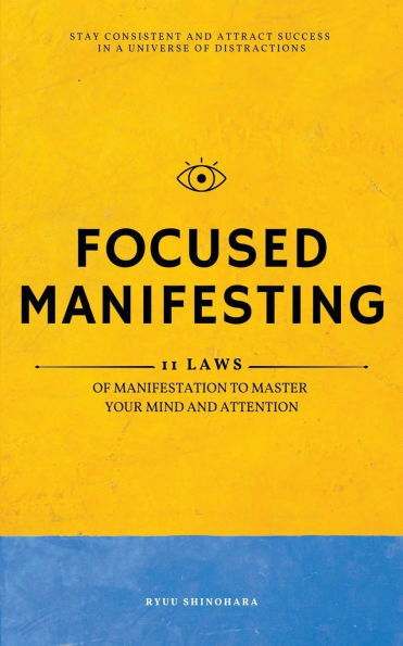 Focused Manifesting: 11 Laws of Manifestation to Master Your Mind and Attention - Stay Consistent Attract Success a Universe Distractions (Includes Workbook)