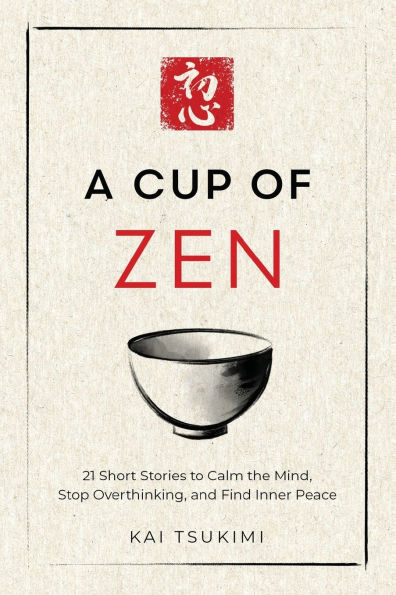 A Cup of Zen: 21 Short Stories to Calm the Mind, Stop Overthinking, and Find Inner Peace - Includes Reflections for Beginners