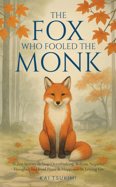 The Fox Who Fooled the Monk - 33 Zen Stories: Stop Overthinking, Release Negative Thoughts, and Find Peace & Happiness in Letting Go - Includes Reflections for Beginners