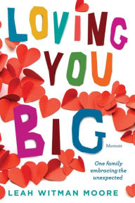 Title: Loving You Big: One family embracing the unexpected, Author: Leah Moore