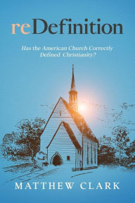 Title: reDefinition: Has The American Church Correctly Defined Christianity?, Author: Matthew Clark