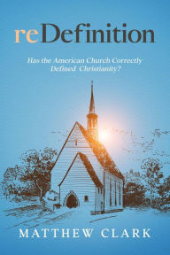 Title: reDefinition: Has The American Church Correctly Defined Christianity?, Author: Matthew Clark