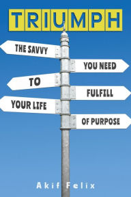 Title: Triumph: The Savvy You Need To Fulfill Your Life Of Purpose, Author: Akif Felix