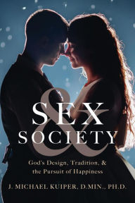 Title: Sex & Society: God's Design, Tradition, & the Pursuit of Happiness, Author: J. Michael Kuiper