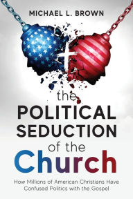 Title: The Political Seduction of the Church: How Millions Of American Christians Have Confused Politics with the Gospel, Author: Michael L Brown