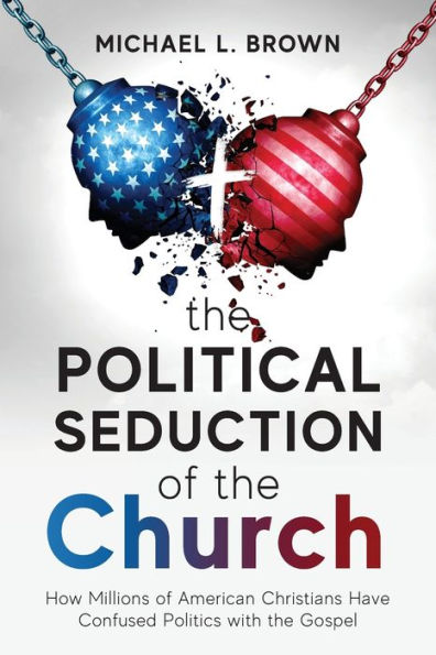 the Political Seduction Of Church: How Millions American Christians Have Confused Politics with Gospel