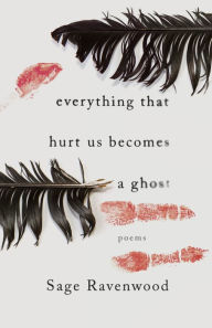 Title: Everything That Hurt Us Becomes a Ghost: Poems, Author: Sage Ravenwood