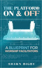 The Platform: On and Off A Blueprint for Worship Facilitators : On and Off A Blueprint for Worship Facilitators