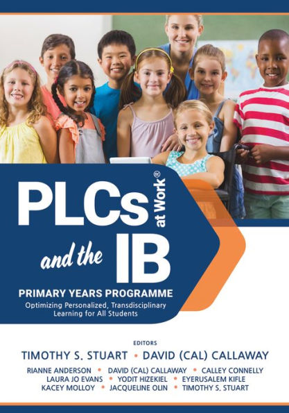 PLCs at Work® and the IB Primary Years Programme: Optimizing Personalized, Transdisciplinary Learning for All Students (Your guide to a highly effective and learning-progressive environment)