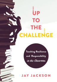 Title: Up to the Challenge: Teaching Resilience and Responsibility in the Classroom (An impactful resources that demonstrates how to build resilience in the classroom), Author: Jay Jackson