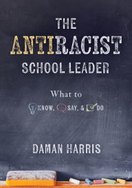 Free pdf computer ebooks downloads The Antiracist School Leader: What to Know, Say, and Do (Antiracist strategies for promoting cultural competence and responsiveness in everyday practice.)