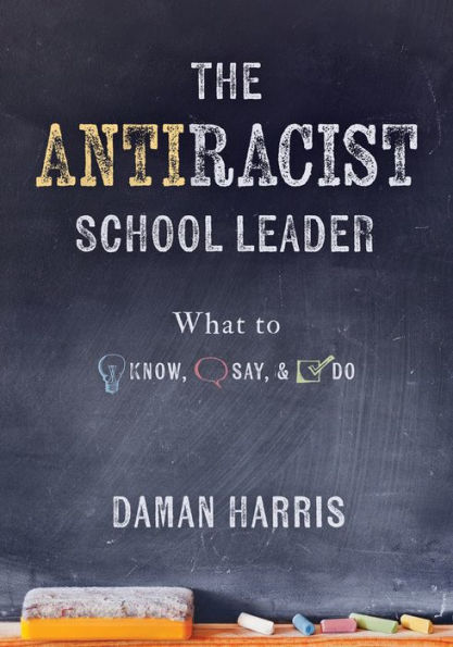 The Antiracist School Leader: What to Know, Say, and Do (Antiracist strategies for promoting cultural competence responsiveness everyday practice.)
