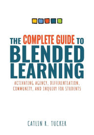 Mobi ebook downloads The Complete Guide to Blended Learning: Activating Agency, Differentiation, Community, and Inquiry for Students (Essential Guide to Strategies and Tools to Enhance Student Learning in Blended Environments)