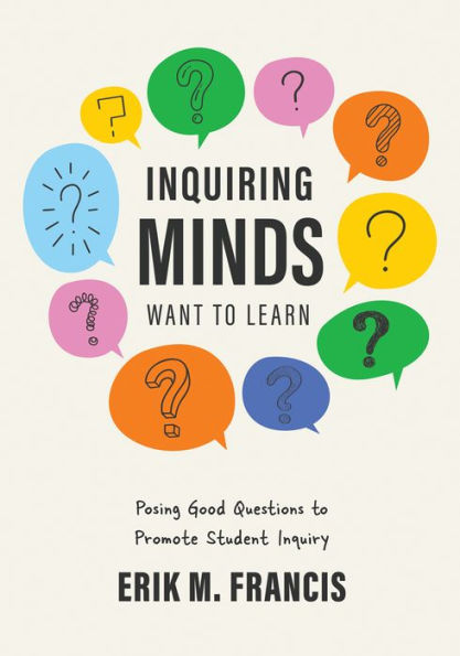 Inquiring Minds Want to Learn: Posing good questions Promote Student Inquiry (Learn phrase and pose that support quality inquiry-based learning experiences.)