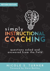 Title: Simply Instructional Coaching: Questions Asked and Answered From the Field, Revised Edition (Straightforward advice and a practical framework for instructional coaching professional development), Author: Nicole S. Turner