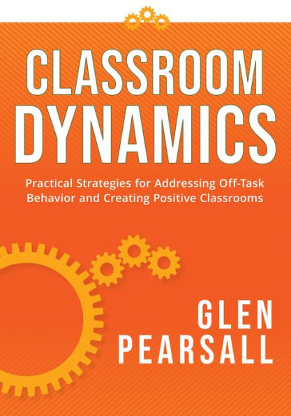 Classroom Dynamics: Practical Strategies for Addressing Off-Task Behavior and Creating Positive Classrooms (A toolkit of practical strategies for addressing challenging classroom behavior)