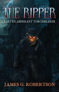 Title: The Ripper: Earth's Aberrant Torchbearer, Author: James G Robertson