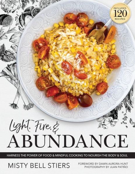 Light, Fire, and Abundance: Harness the Power of Food and Mindful Cooking to Nourish the Body and Soul: Includes 120 Recipes and a Guide to Ingredients and Wellness Infusions