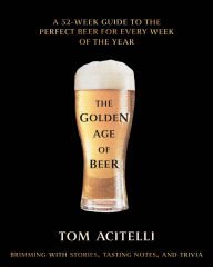 Title: The Golden Age of Beer: A 52-Week Guide to the Perfect Beer for Every Week of the Year, Author: Tom Acitelli