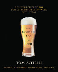 Title: The Golden Age of Beer: A 52-Week Guide to the Perfect Beer for Every Week of the Year, Author: Tom Acitelli