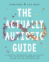 Title: The Actually Autistic Guide: A Helpful, Hilarious, and Definitely Not Definitive Handbook for Living Life On the Spectrum, Author: Elora Dodd