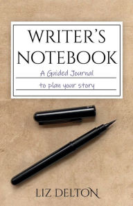 Title: Writer's Notebook: A Guided Journal to Plan Your Story, Author: Liz Delton