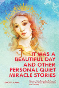 Title: IT WAS A BEAUTIFUL DAY AND OTHER PERSONAL QUIET MIRACLE STORIES, Author: Dr. Raouf Mama