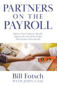 Title: Partners on the Payroll: Improve Your Company's Results; Improve the Lives of the People Who Produce Those Results, Author: Bill Fotsch
